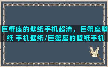 巨蟹座的壁纸手机超清，巨蟹座壁纸 手机壁纸/巨蟹座的壁纸手机超清，巨蟹座壁纸 手机壁纸-我的网站